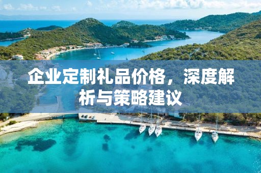 企业定制礼品价格，深度解析与策略建议
